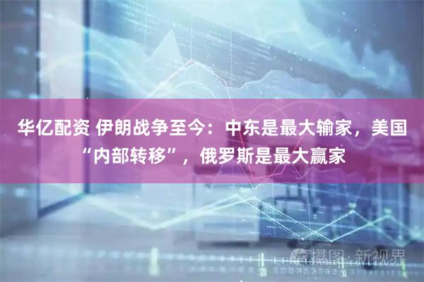 华亿配资 伊朗战争至今：中东是最大输家，美国“内部转移”，俄罗斯是最大赢家