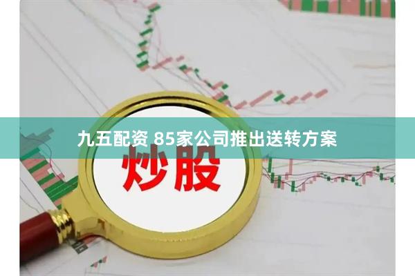 九五配资 85家公司推出送转方案