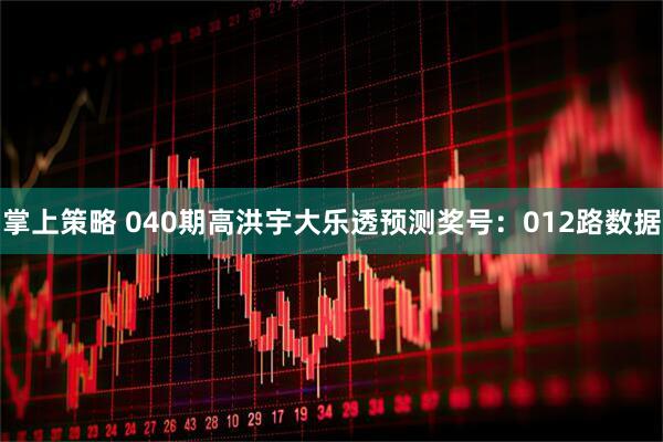 掌上策略 040期高洪宇大乐透预测奖号：012路数据